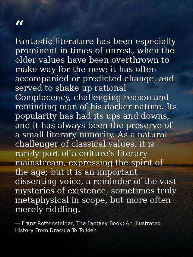 Fantastic literature has been especially prominent in times of unrest, when the older values have been overthrown to mak — Franz Rottensteiner, The Fantasy Book: An Illustrated History From Dracula To Tolkien