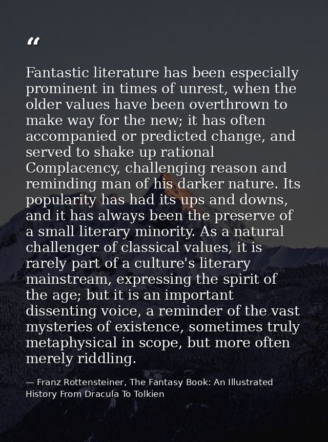 Fantastic literature has been especially prominent in times of unrest, when the older values have been overthrown to mak — Franz Rottensteiner, The Fantasy Book: An Illustrated History From Dracula To Tolkien