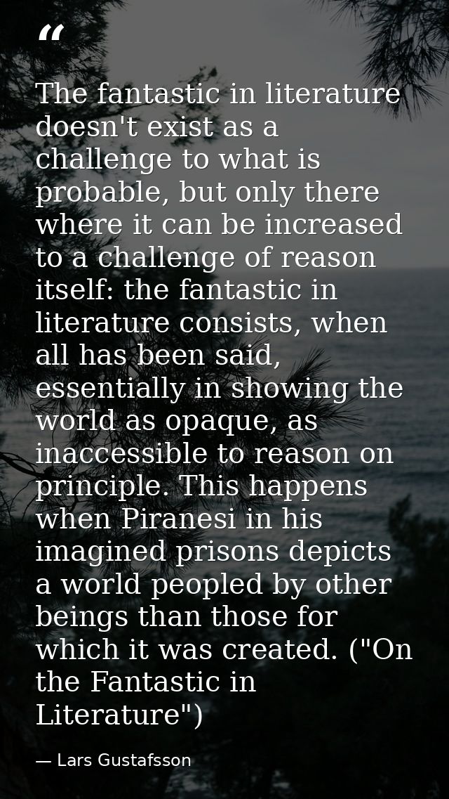 The fantastic in literature doesn't exist as a challenge to what is probable, but only there where it can be increased t — Lars Gustafsson