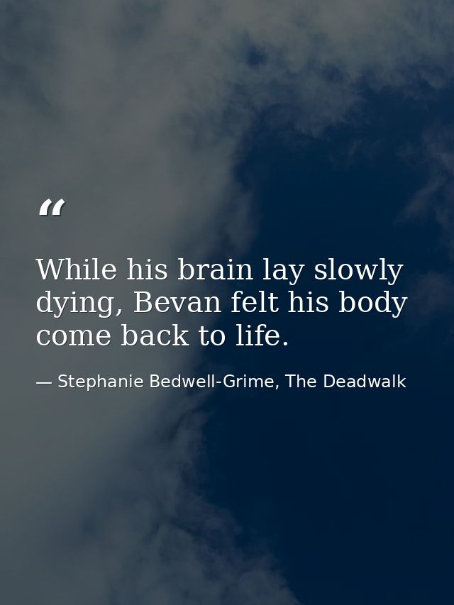 While his brain lay slowly dying, Bevan felt his body come back to life. — Stephanie Bedwell-Grime, The Deadwalk