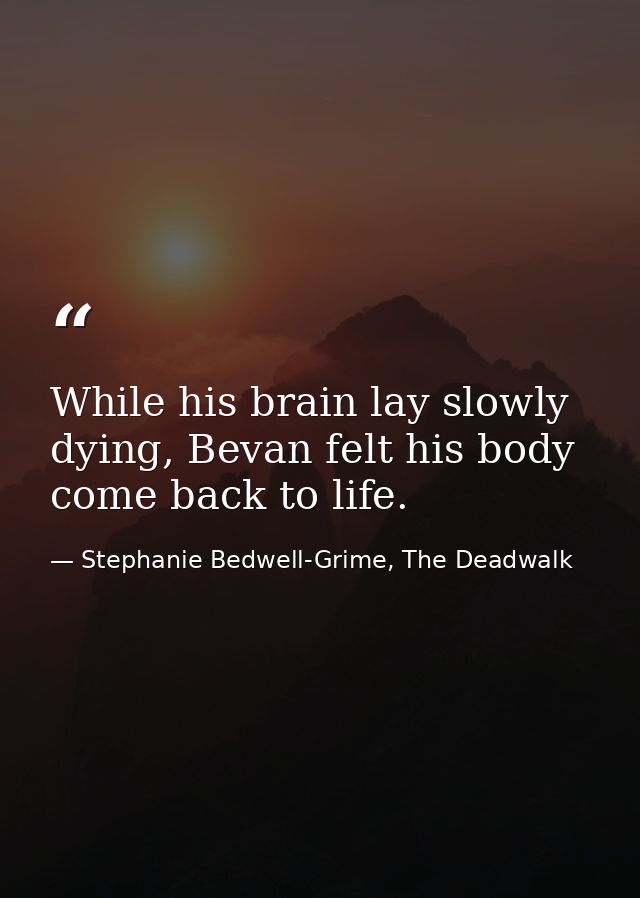 While his brain lay slowly dying, Bevan felt his body come back to life. — Stephanie Bedwell-Grime, The Deadwalk