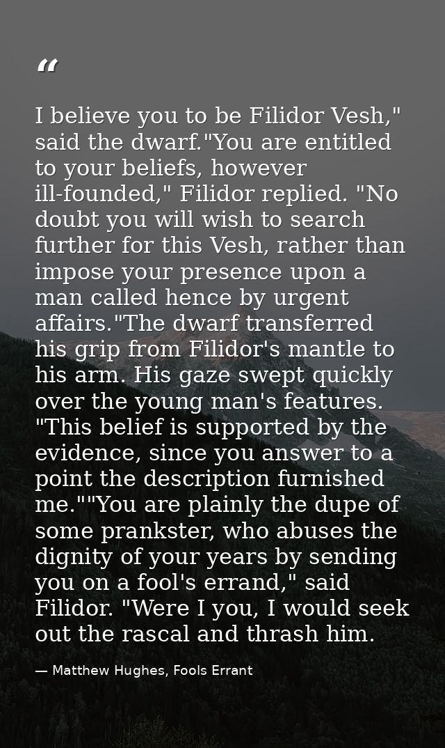 I believe you to be Filidor Vesh," said the dwarf."You are entitled to your beliefs, however ill-founded," Filidor repli — Matthew Hughes, Fools Errant