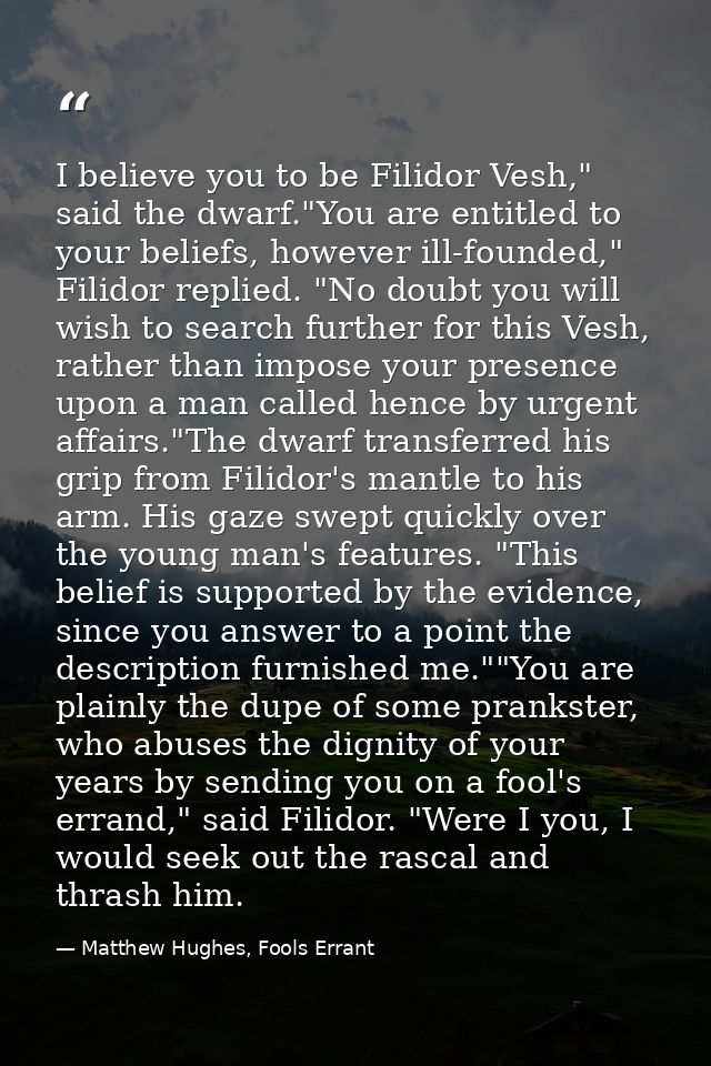 I believe you to be Filidor Vesh," said the dwarf."You are entitled to your beliefs, however ill-founded," Filidor repli — Matthew Hughes, Fools Errant