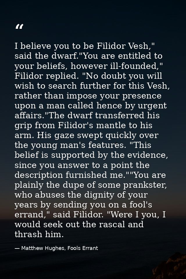 I believe you to be Filidor Vesh," said the dwarf."You are entitled to your beliefs, however ill-founded," Filidor repli — Matthew Hughes, Fools Errant