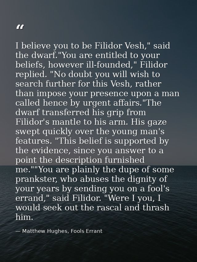 I believe you to be Filidor Vesh," said the dwarf."You are entitled to your beliefs, however ill-founded," Filidor repli — Matthew Hughes, Fools Errant