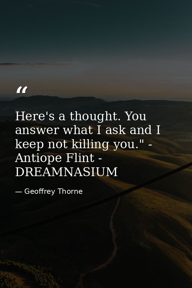 Here's a thought. You answer what I ask and I keep not killing you." - Antiope Flint - DREAMNASIUM — Geoffrey Thorne