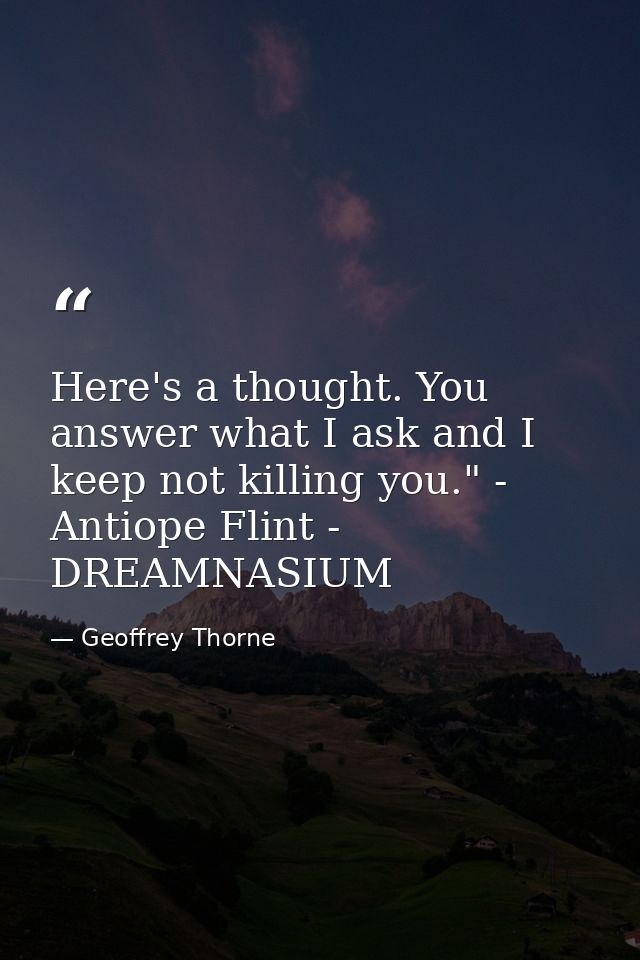 Here's a thought. You answer what I ask and I keep not killing you." - Antiope Flint - DREAMNASIUM — Geoffrey Thorne