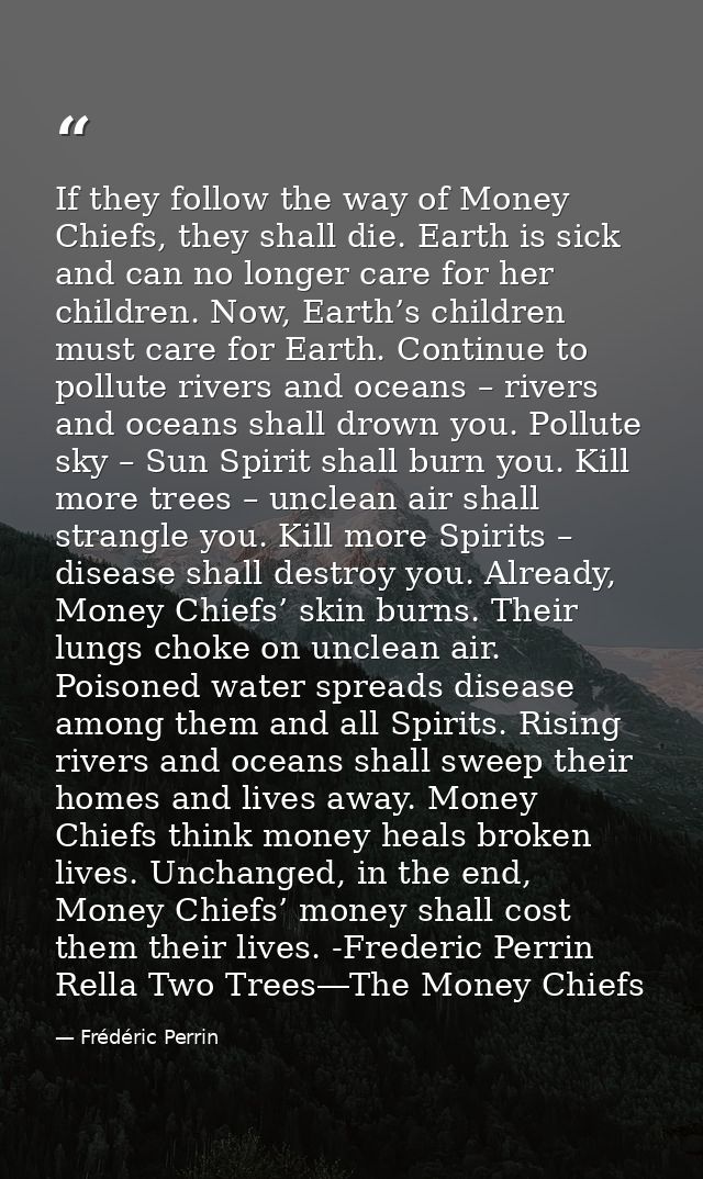 If they follow the way of Money Chiefs, they shall die. Earth is sick and can no longer care for her children. Now, Eart — Frédéric Perrin