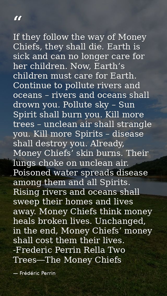 If they follow the way of Money Chiefs, they shall die. Earth is sick and can no longer care for her children. Now, Eart — Frédéric Perrin
