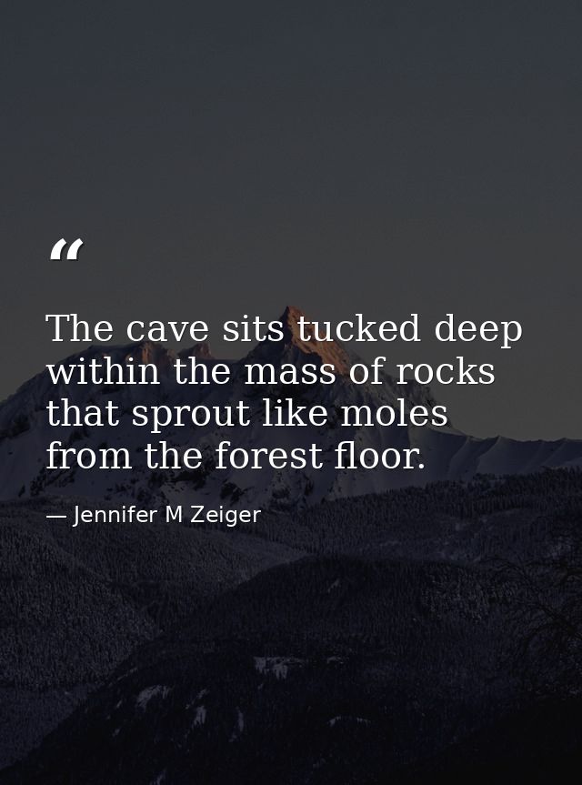 The cave sits tucked deep within the mass of rocks that sprout like moles from the forest floor. — Jennifer M Zeiger