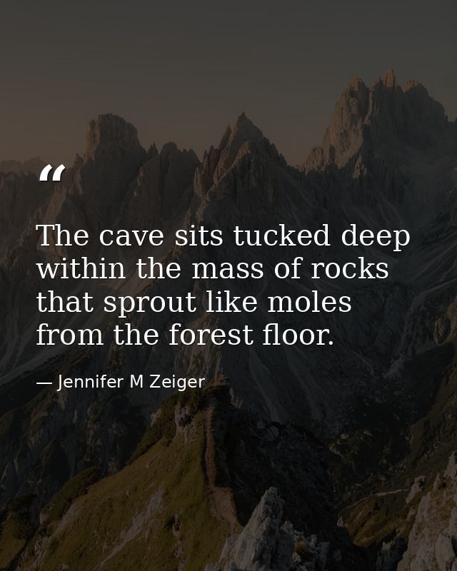 The cave sits tucked deep within the mass of rocks that sprout like moles from the forest floor. — Jennifer M Zeiger