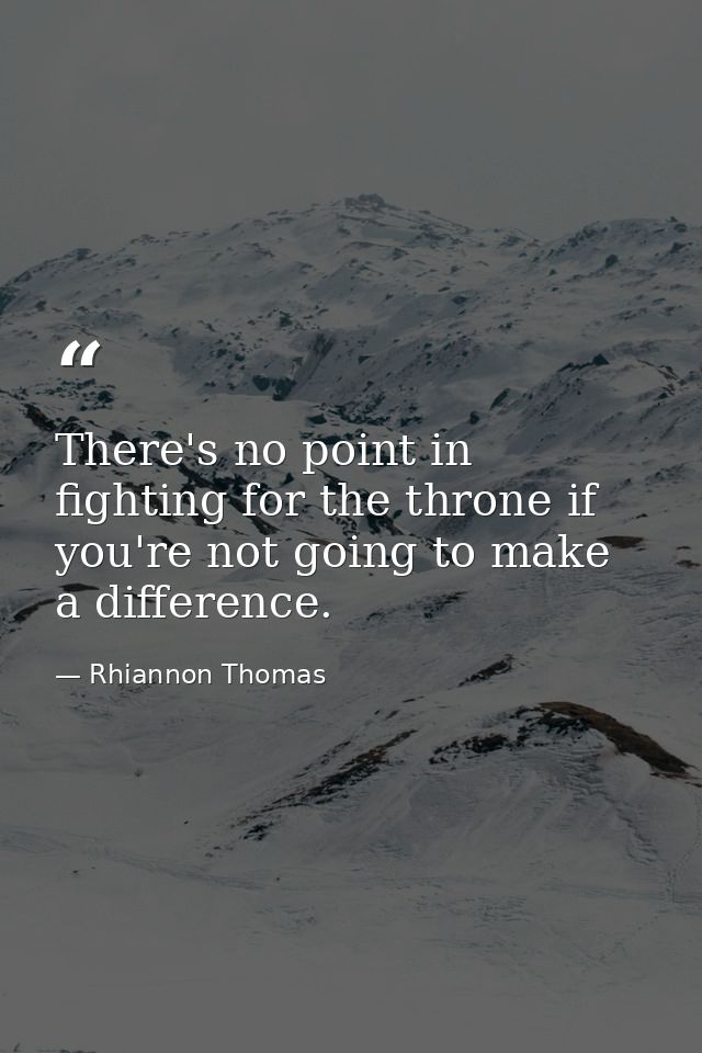 There's no point in fighting for the throne if you're not going to make a difference. — Rhiannon Thomas
