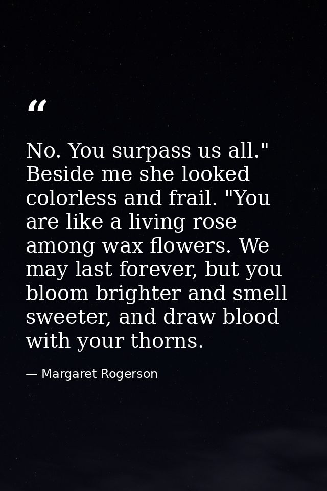 No. You surpass us all." Beside me she looked colorless and frail. "You are like a living rose among wax flowers. We may — Margaret Rogerson