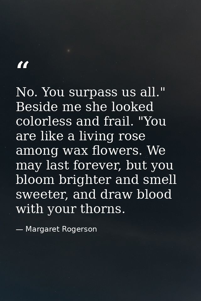 No. You surpass us all." Beside me she looked colorless and frail. "You are like a living rose among wax flowers. We may — Margaret Rogerson