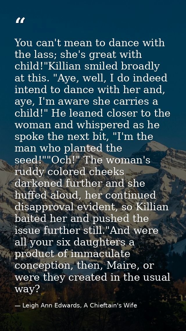 You can't mean to dance with the lass; she's great with child!"Killian smiled broadly at this. "Aye, well, I do indeed i — Leigh Ann Edwards, A Chieftain's Wife