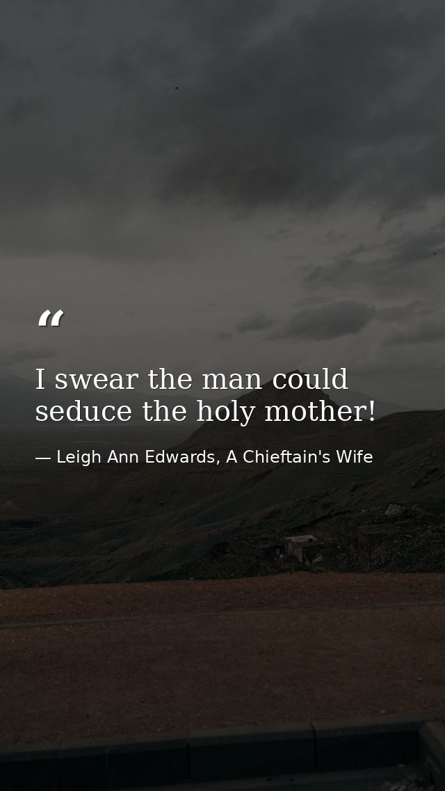 I swear the man could seduce the holy mother! — Leigh Ann Edwards, A Chieftain's Wife