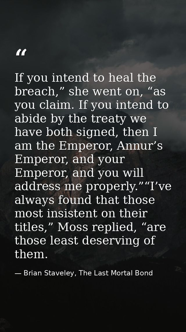 If you intend to heal the breach,” she went on, “as you claim. If you intend to abide by the treaty we have both signed, — Brian Staveley, The Last Mortal Bond