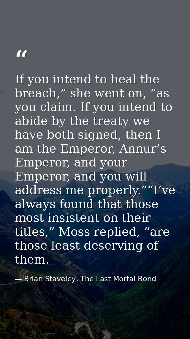 If you intend to heal the breach,” she went on, “as you claim. If you intend to abide by the treaty we have both signed, — Brian Staveley, The Last Mortal Bond