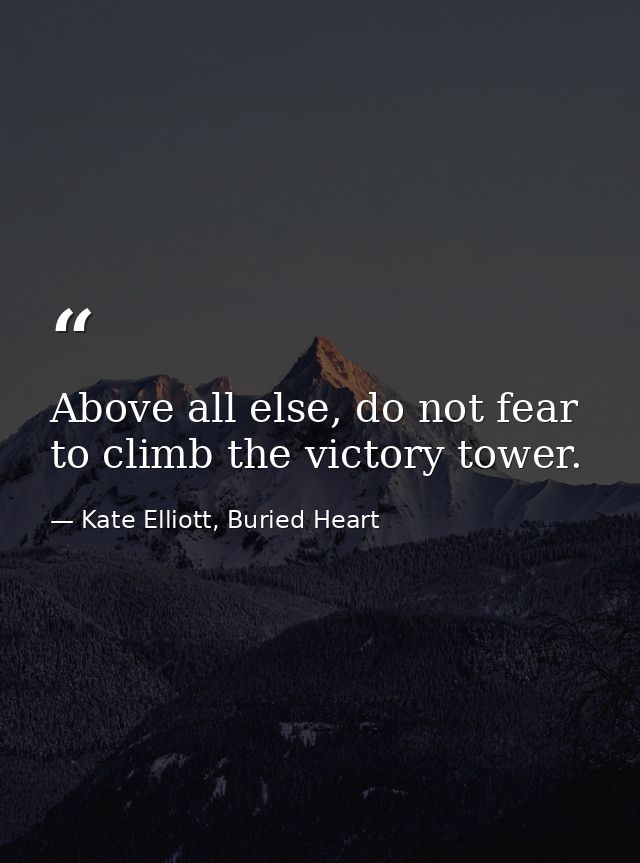 Above all else, do not fear to climb the victory tower. — Kate Elliott, Buried Heart