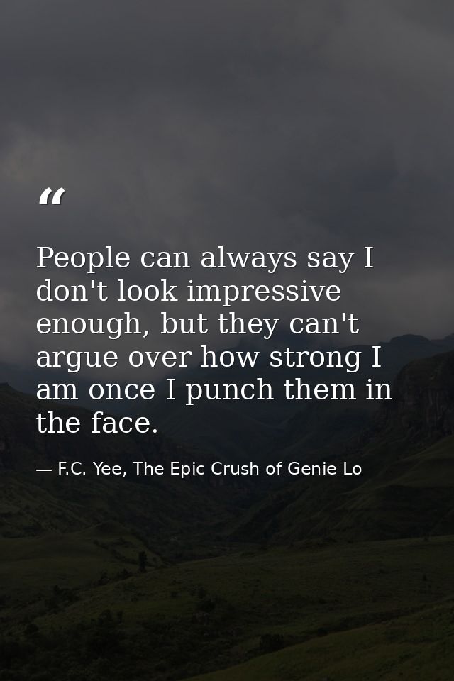 People can always say I don't look impressive enough, but they can't argue over how strong I am once I punch them in the — F.C. Yee, The Epic Crush of Genie Lo