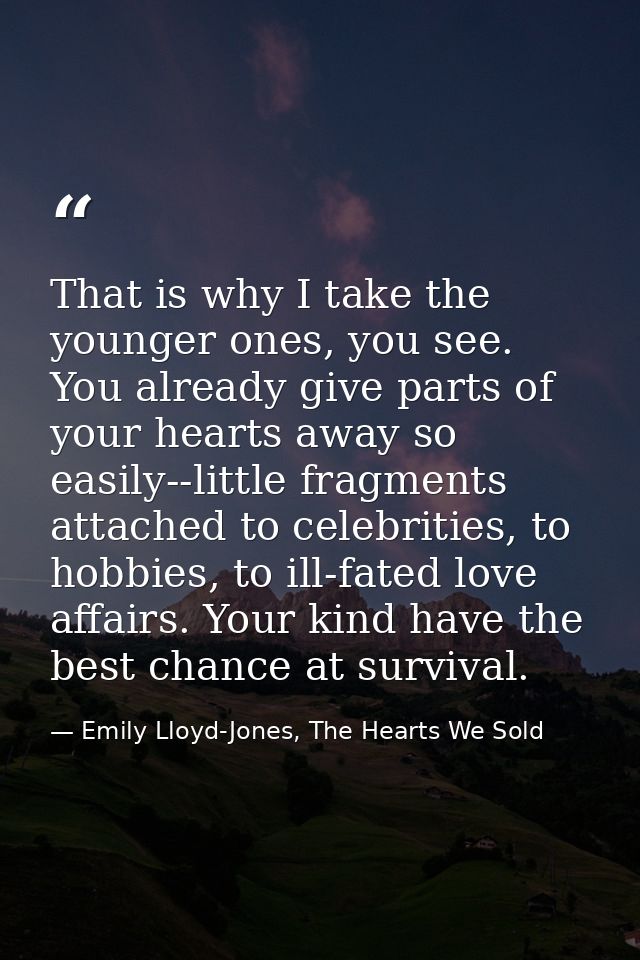 That is why I take the younger ones, you see. You already give parts of your hearts away so easily--little fragments att — Emily Lloyd-Jones, The Hearts We Sold