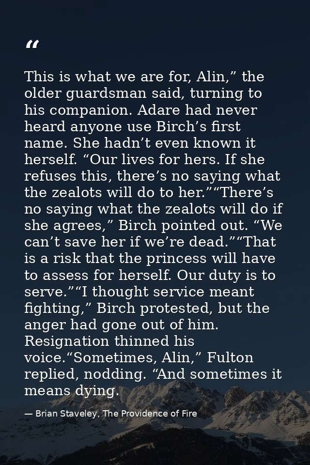 This is what we are for, Alin,” the older guardsman said, turning to his companion. Adare had never heard anyone use Bir — Brian Staveley, The Providence of Fire