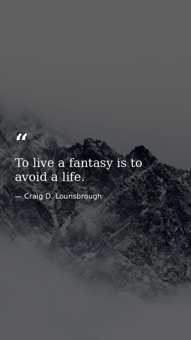 To live a fantasy is to avoid a life. — Craig D. Lounsbrough