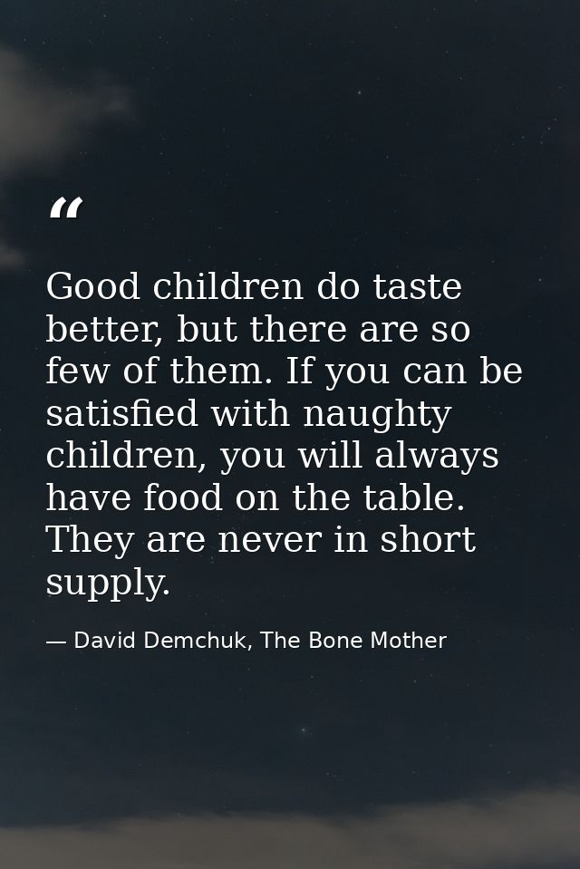 Good children do taste better, but there are so few of them. If you can be satisfied with naughty children, you will alw — David Demchuk, The Bone Mother