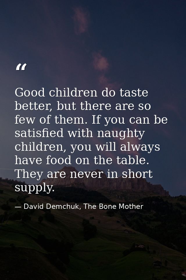 Good children do taste better, but there are so few of them. If you can be satisfied with naughty children, you will alw — David Demchuk, The Bone Mother