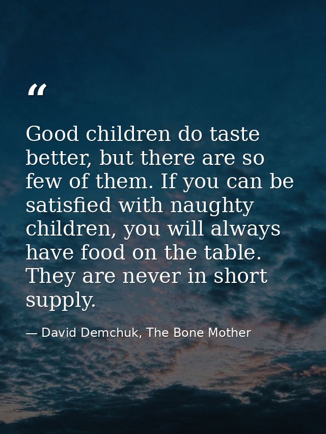 Good children do taste better, but there are so few of them. If you can be satisfied with naughty children, you will alw — David Demchuk, The Bone Mother