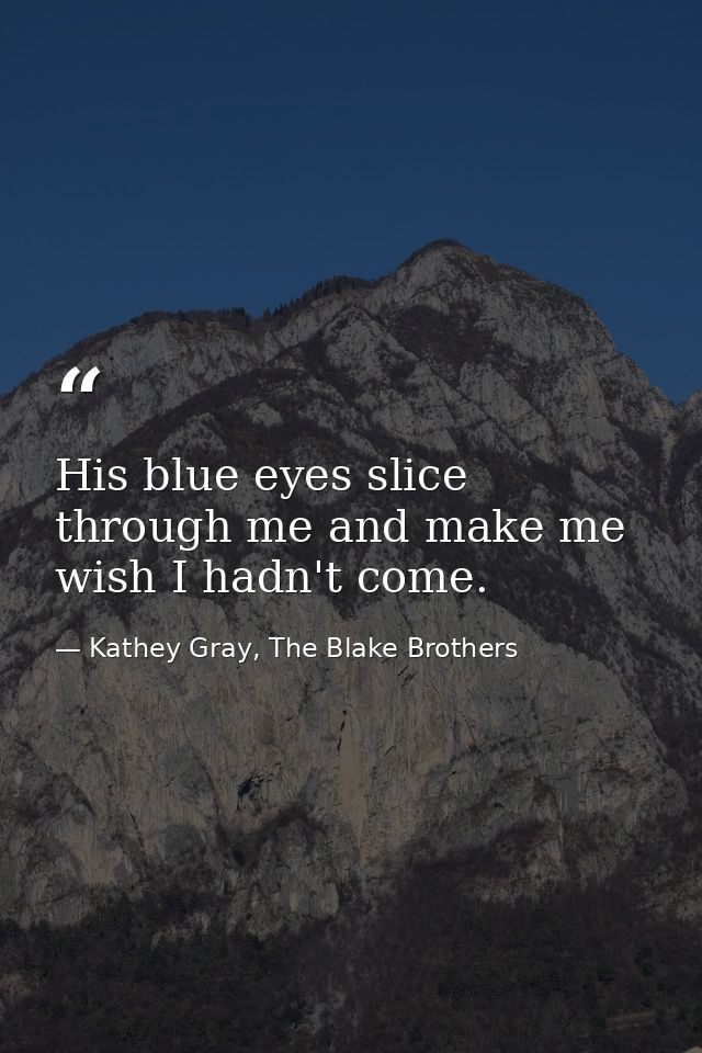 His blue eyes slice through me and make me wish I hadn't come. — Kathey Gray, The Blake Brothers