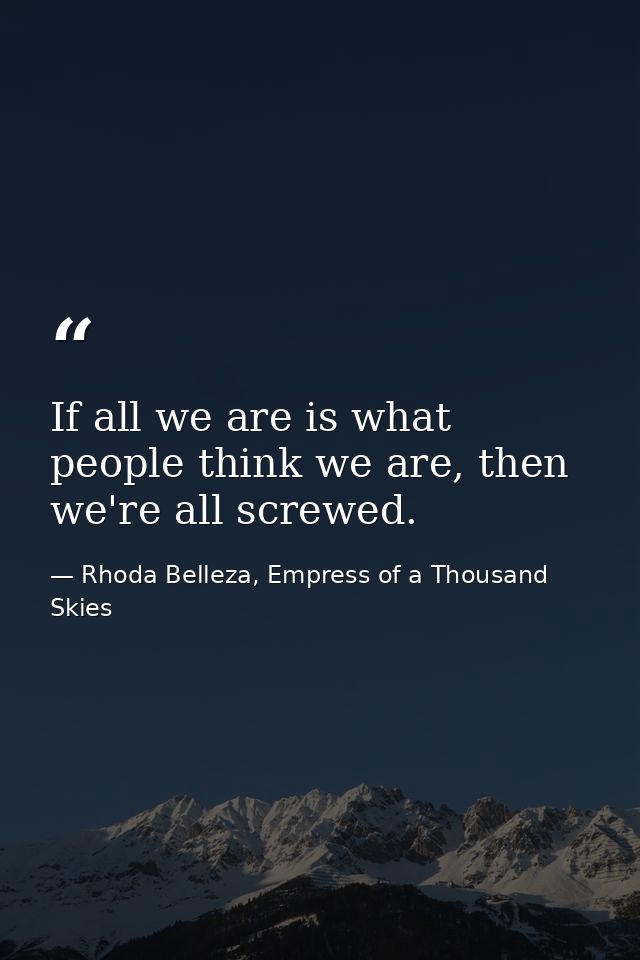 If all we are is what people think we are, then we're all screwed. — Rhoda Belleza, Empress of a Thousand Skies
