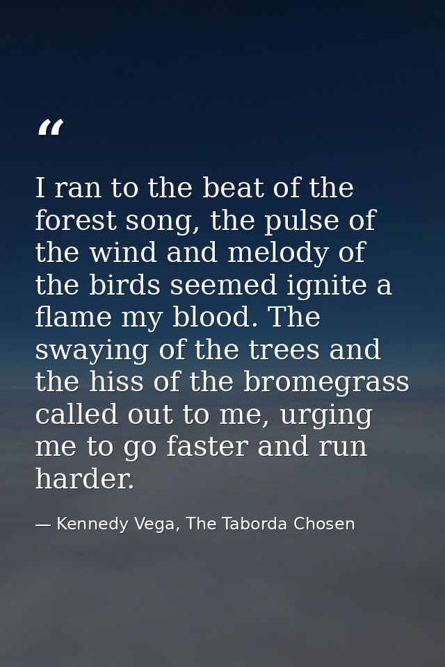 I ran to the beat of the forest song, the pulse of the wind and melody of the birds seemed ignite a flame my blood. The  — Kennedy Vega, The Taborda Chosen