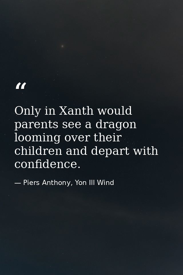 Only in Xanth would parents see a dragon looming over their children and depart with confidence. — Piers Anthony, Yon Ill Wind