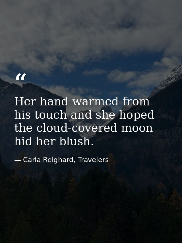 Her hand warmed from his touch and she hoped the cloud-covered moon hid her blush. — Carla Reighard, Travelers