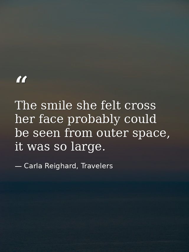 The smile she felt cross her face probably could be seen from outer space, it was so large. — Carla Reighard, Travelers