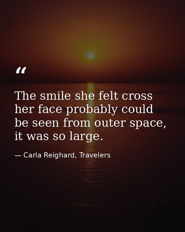 The smile she felt cross her face probably could be seen from outer space, it was so large. — Carla Reighard, Travelers