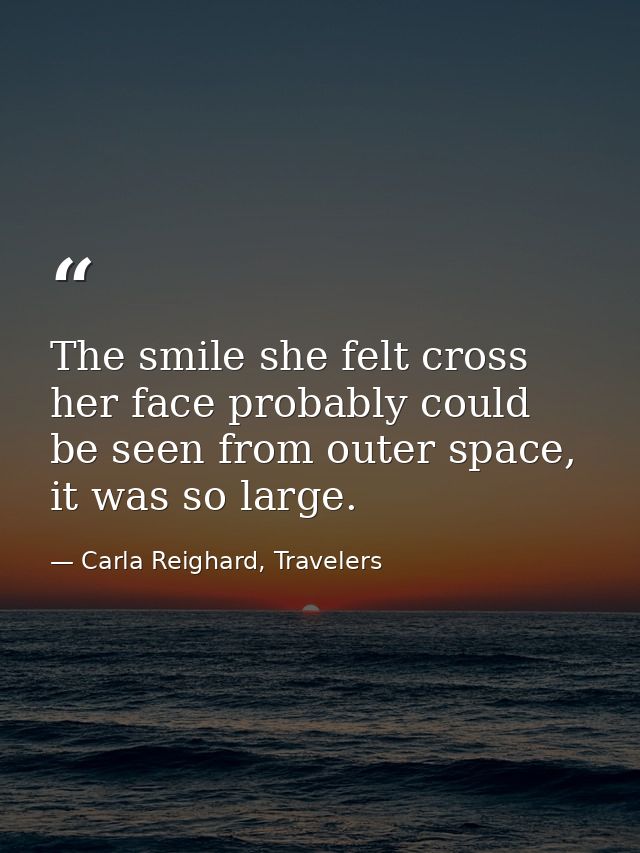 The smile she felt cross her face probably could be seen from outer space, it was so large. — Carla Reighard, Travelers