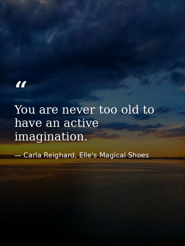 You are never too old to have an active imagination. — Carla Reighard, Elle's Magical Shoes