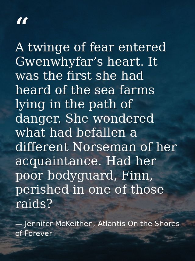 A twinge of fear entered Gwenwhyfar’s heart. It was the first she had heard of the sea farms lying in the path of danger — Jennifer McKeithen, Atlantis On the Shores of Forever