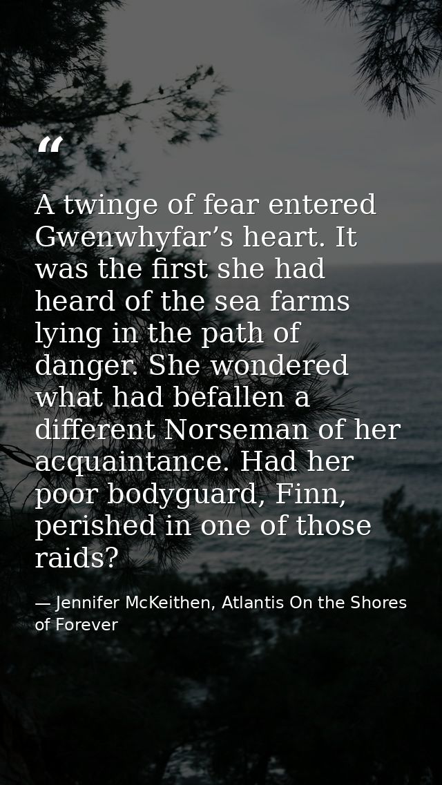 A twinge of fear entered Gwenwhyfar’s heart. It was the first she had heard of the sea farms lying in the path of danger — Jennifer McKeithen, Atlantis On the Shores of Forever