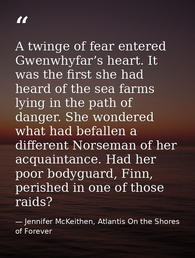 A twinge of fear entered Gwenwhyfar’s heart. It was the first she had heard of the sea farms lying in the path of danger — Jennifer McKeithen, Atlantis On the Shores of Forever