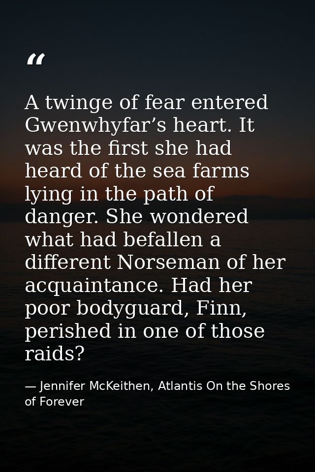 A twinge of fear entered Gwenwhyfar’s heart. It was the first she had heard of the sea farms lying in the path of danger — Jennifer McKeithen, Atlantis On the Shores of Forever
