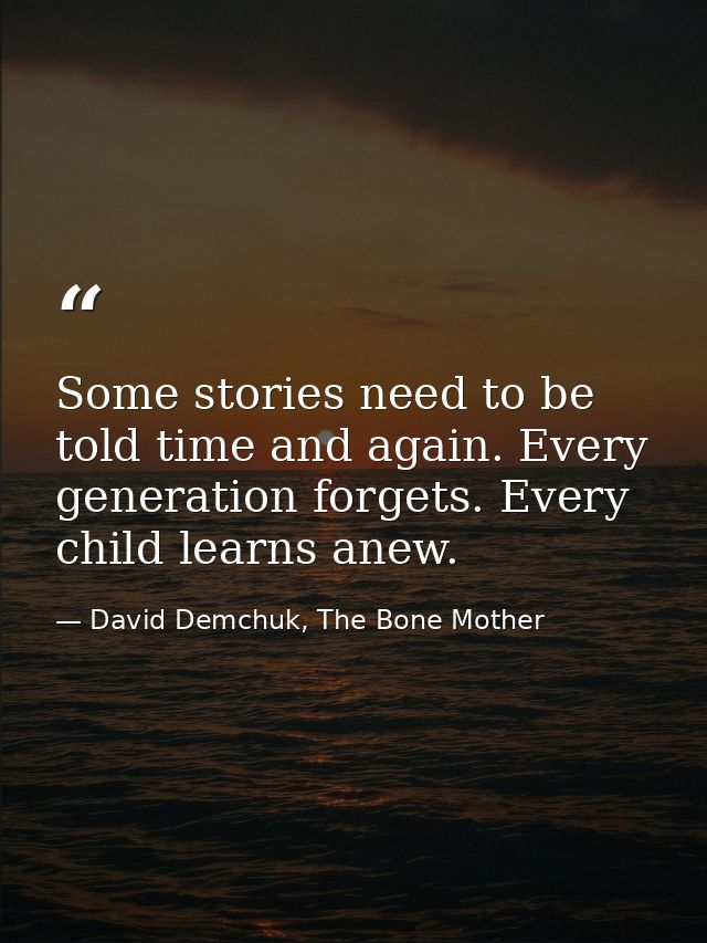 Some stories need to be told time and again. Every generation forgets. Every child learns anew. — David Demchuk, The Bone Mother