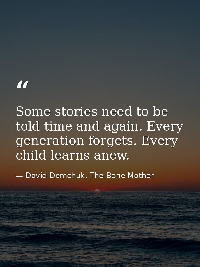 Some stories need to be told time and again. Every generation forgets. Every child learns anew. — David Demchuk, The Bone Mother
