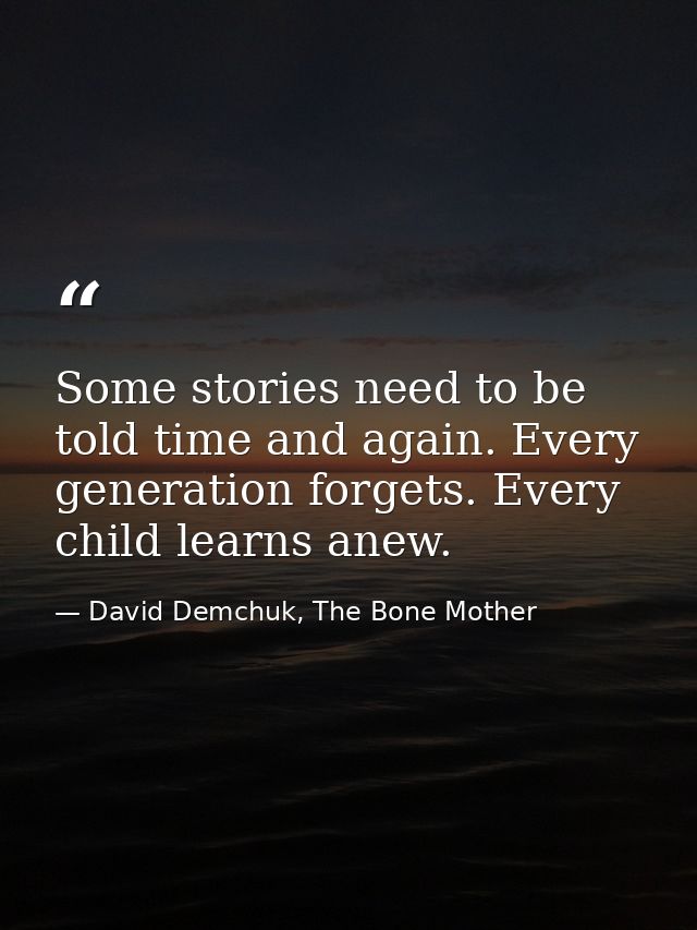Some stories need to be told time and again. Every generation forgets. Every child learns anew. — David Demchuk, The Bone Mother