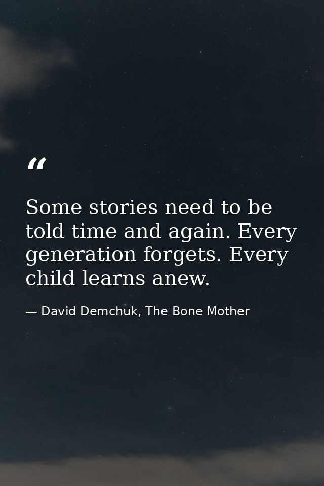 Some stories need to be told time and again. Every generation forgets. Every child learns anew. — David Demchuk, The Bone Mother