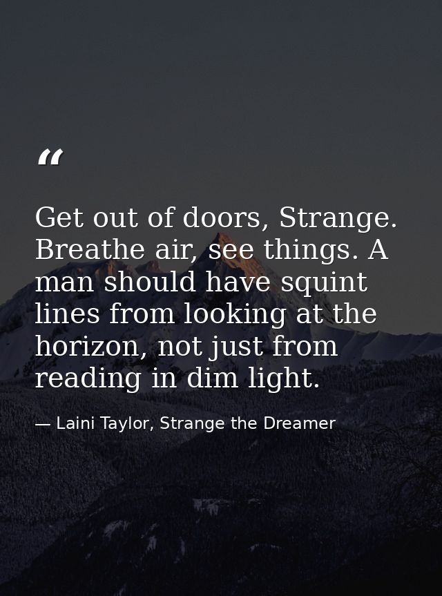 Get out of doors, Strange. Breathe air, see things. A man should have squint lines from looking at the horizon, not just — Laini Taylor, Strange the Dreamer