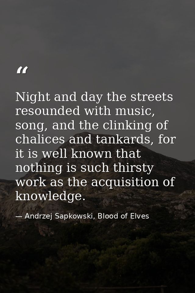 Night and day the streets resounded with music, song, and the clinking of chalices and tankards, for it is well known th — Andrzej Sapkowski, Blood of Elves