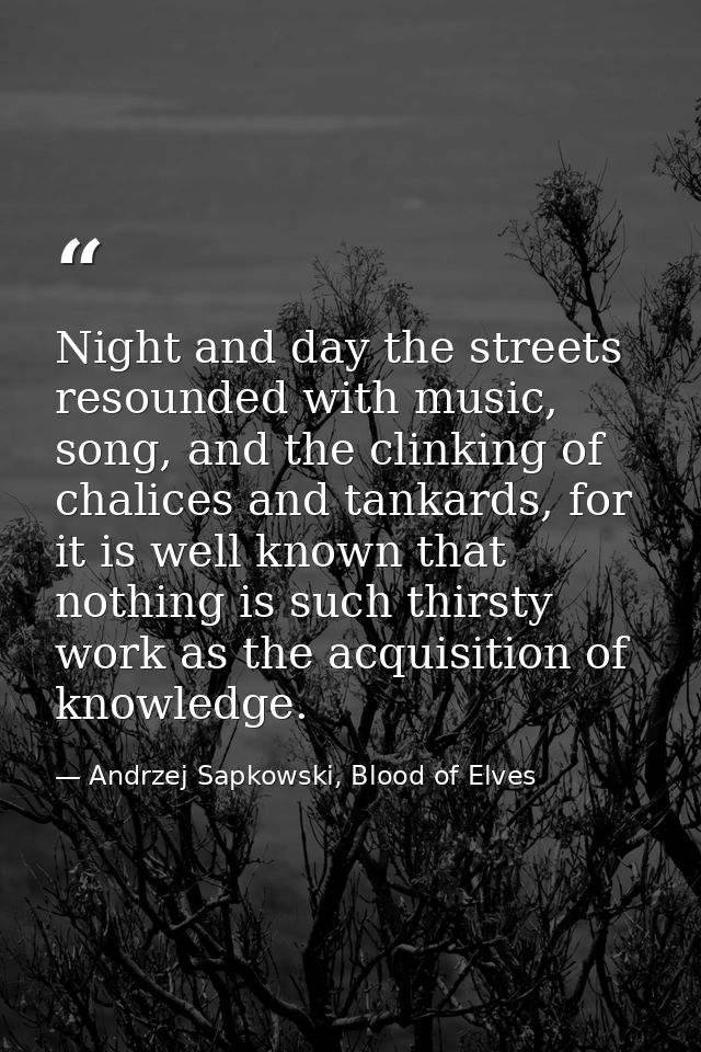 Night and day the streets resounded with music, song, and the clinking of chalices and tankards, for it is well known th — Andrzej Sapkowski, Blood of Elves